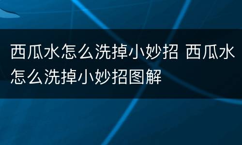 西瓜水怎么洗掉小妙招 西瓜水怎么洗掉小妙招图解