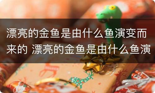 漂亮的金鱼是由什么鱼演变而来的 漂亮的金鱼是由什么鱼演变而来的图片