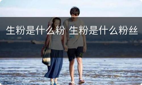 生粉是什么粉 生粉是什么粉丝