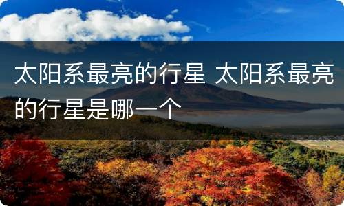 太阳系最亮的行星 太阳系最亮的行星是哪一个