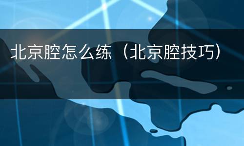 北京腔怎么练（北京腔技巧）