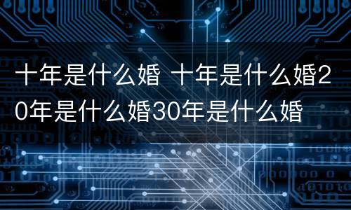 十年是什么婚 十年是什么婚20年是什么婚30年是什么婚