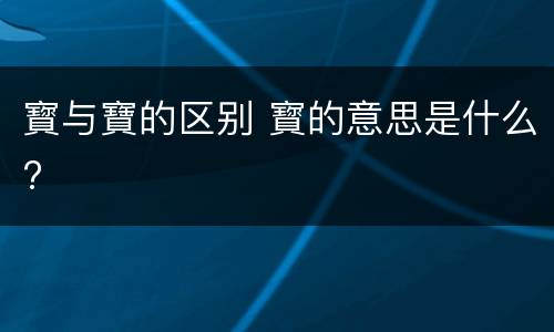 寳与寶的区别 寳的意思是什么?