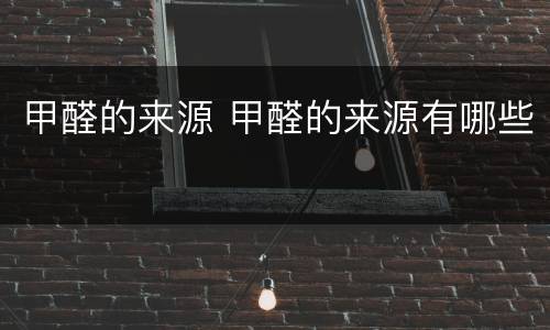 甲醛的来源 甲醛的来源有哪些