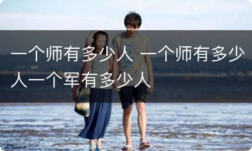 一个师有多少人 一个师有多少人一个军有多少人