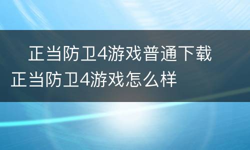 ​正当防卫4游戏普通下载 ​正当防卫4游戏怎么样