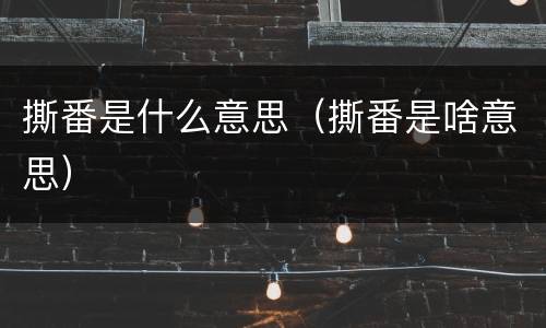 撕番是什么意思（撕番是啥意思）