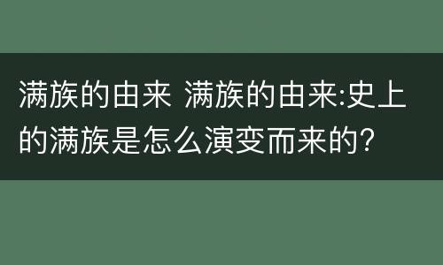 满族的由来 满族的由来:史上的满族是怎么演变而来的?