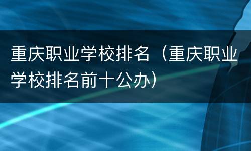 重庆职业学校排名（重庆职业学校排名前十公办）