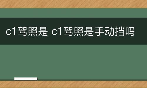 c1驾照是 c1驾照是手动挡吗