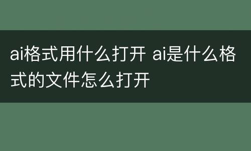 ai格式用什么打开 ai是什么格式的文件怎么打开