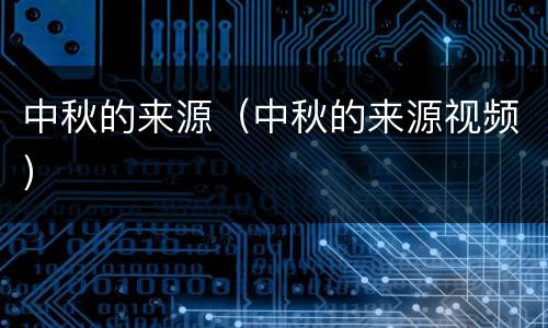 中秋的来源（中秋的来源视频）