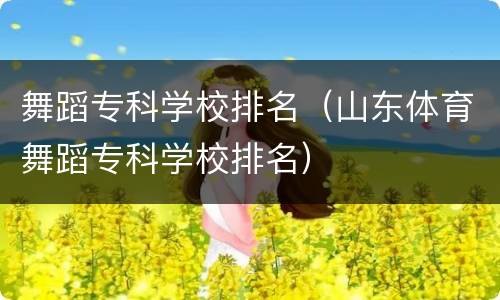舞蹈专科学校排名（山东体育舞蹈专科学校排名）