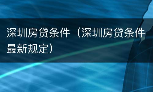 深圳房贷条件（深圳房贷条件最新规定）