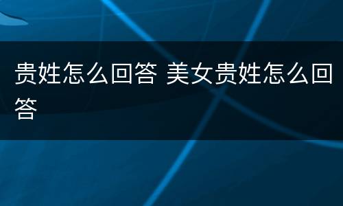 贵姓怎么回答 美女贵姓怎么回答