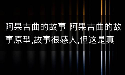 阿果吉曲的故事 阿果吉曲的故事原型,故事很感人,但这是真实的吗?