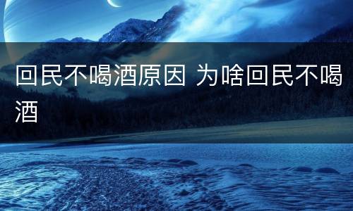 回民不喝酒原因 为啥回民不喝酒