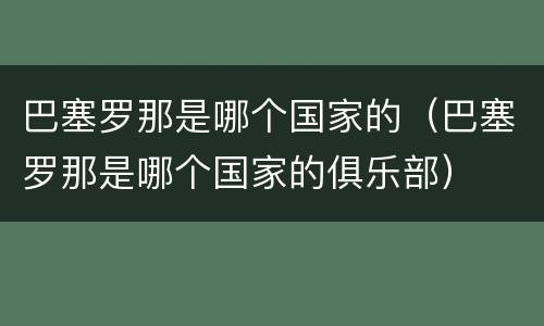 巴塞罗那是哪个国家的（巴塞罗那是哪个国家的俱乐部）