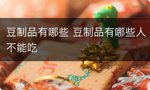 豆制品有哪些 豆制品有哪些人不能吃