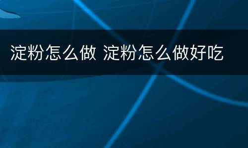 淀粉怎么做 淀粉怎么做好吃