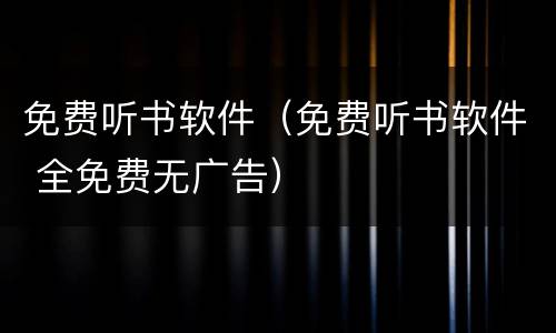 免费听书软件（免费听书软件 全免费无广告）
