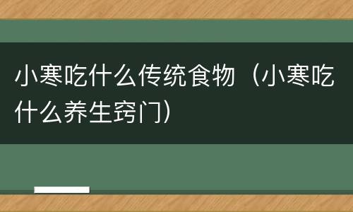 小寒吃什么传统食物（小寒吃什么养生窍门）