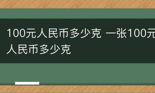 100元人民币多少克 一张100元人民币多少克