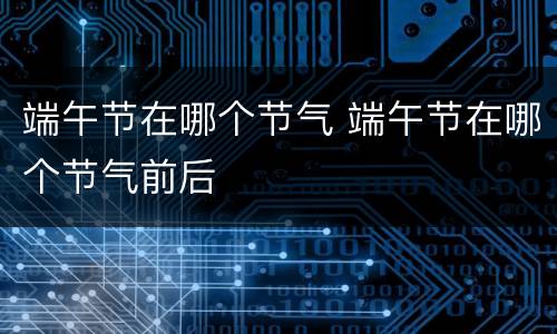 端午节在哪个节气 端午节在哪个节气前后