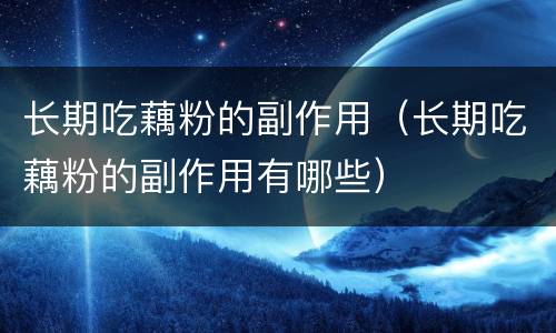 长期吃藕粉的副作用（长期吃藕粉的副作用有哪些）