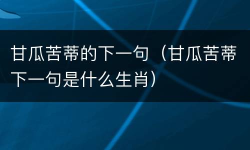 甘瓜苦蒂的下一句（甘瓜苦蒂下一句是什么生肖）