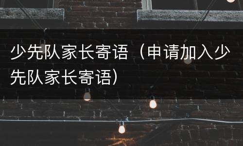 少先队家长寄语（申请加入少先队家长寄语）