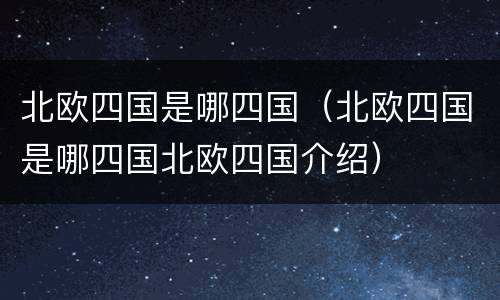 北欧四国是哪四国（北欧四国是哪四国北欧四国介绍）