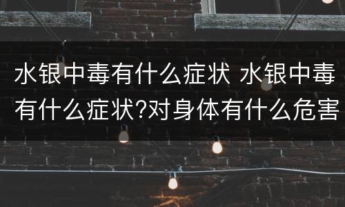 水银中毒有什么症状 水银中毒有什么症状?对身体有什么危害?