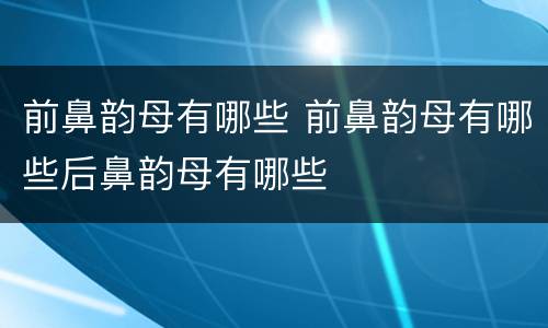前鼻韵母有哪些 前鼻韵母有哪些后鼻韵母有哪些