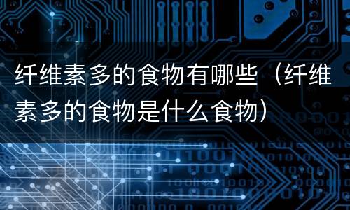 纤维素多的食物有哪些（纤维素多的食物是什么食物）
