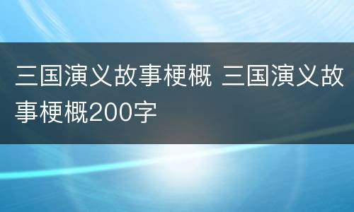 三国演义故事梗概 三国演义故事梗概200字