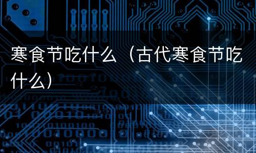 寒食节吃什么（古代寒食节吃什么）