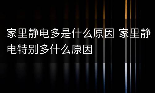 家里静电多是什么原因 家里静电特别多什么原因