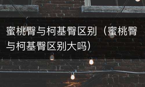 蜜桃臀与柯基臀区别（蜜桃臀与柯基臀区别大吗）