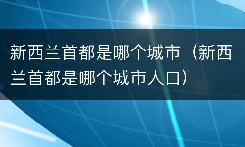 新西兰首都是哪个城市（新西兰首都是哪个城市人口）