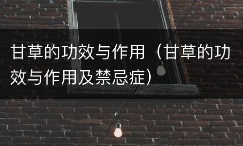 甘草的功效与作用（甘草的功效与作用及禁忌症）