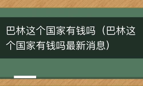 巴林这个国家有钱吗（巴林这个国家有钱吗最新消息）