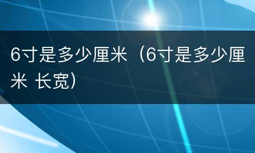 6寸是多少厘米（6寸是多少厘米 长宽）