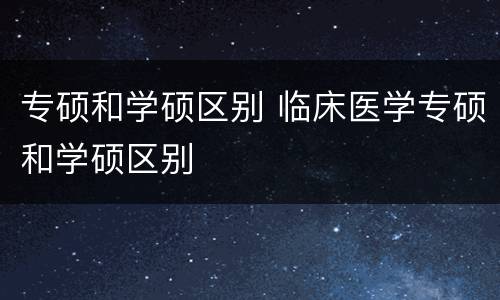 专硕和学硕区别 临床医学专硕和学硕区别
