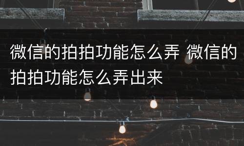 微信的拍拍功能怎么弄 微信的拍拍功能怎么弄出来