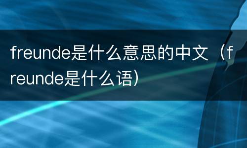 freunde是什么意思的中文（freunde是什么语）