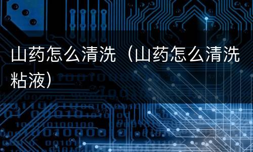 山药怎么清洗（山药怎么清洗粘液）