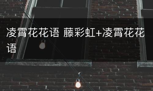 凌霄花花语 藤彩虹+凌霄花花语