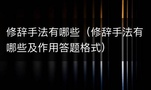 修辞手法有哪些（修辞手法有哪些及作用答题格式）