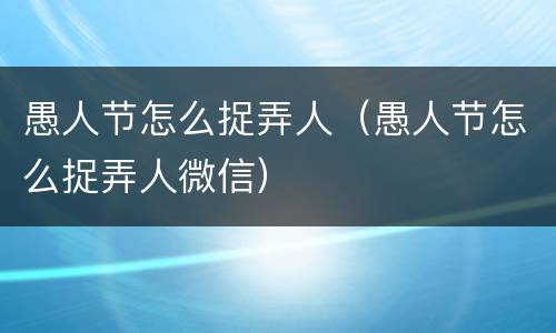 愚人节怎么捉弄人（愚人节怎么捉弄人微信）